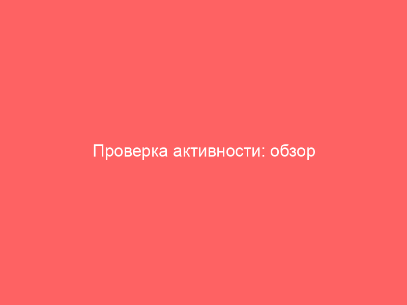 Проверка активности: обзор подходов и методик оценки